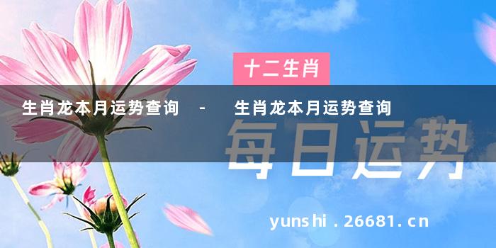 生肖龙本月运势查询 - 生肖龙本月运势查询